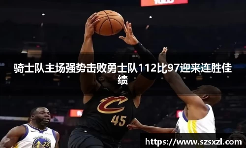 骑士队主场强势击败勇士队112比97迎来连胜佳绩