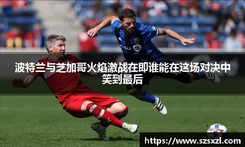 波特兰与芝加哥火焰激战在即谁能在这场对决中笑到最后