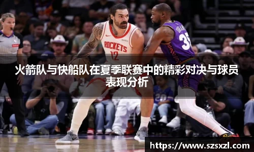 火箭队与快船队在夏季联赛中的精彩对决与球员表现分析