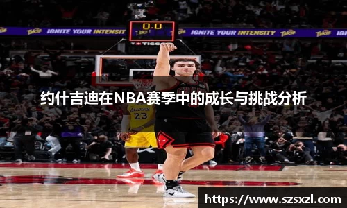 约什吉迪在NBA赛季中的成长与挑战分析