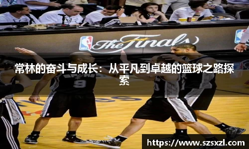 常林的奋斗与成长：从平凡到卓越的篮球之路探索