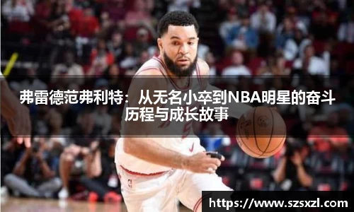 弗雷德范弗利特：从无名小卒到NBA明星的奋斗历程与成长故事