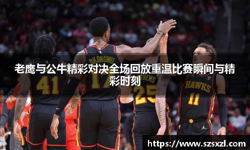 老鹰与公牛精彩对决全场回放重温比赛瞬间与精彩时刻