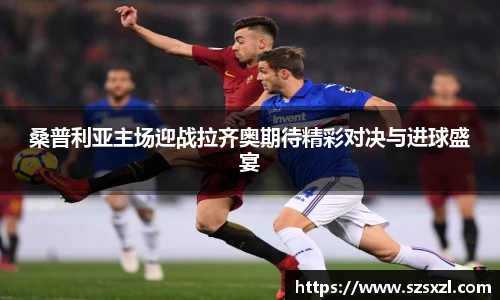 桑普利亚主场迎战拉齐奥期待精彩对决与进球盛宴