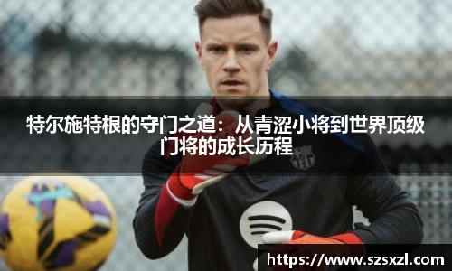 特尔施特根的守门之道：从青涩小将到世界顶级门将的成长历程