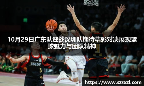 10月29日广东队迎战深圳队期待精彩对决展现篮球魅力与团队精神