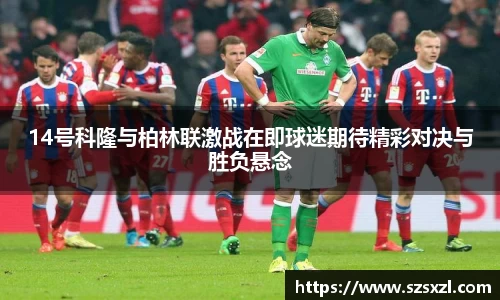 14号科隆与柏林联激战在即球迷期待精彩对决与胜负悬念