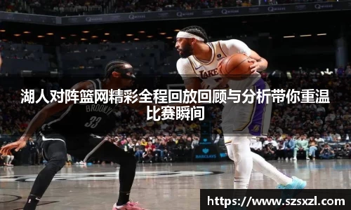 湖人对阵篮网精彩全程回放回顾与分析带你重温比赛瞬间