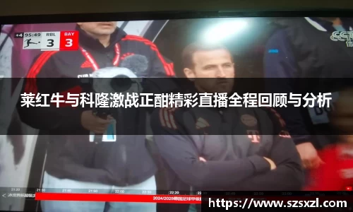 莱红牛与科隆激战正酣精彩直播全程回顾与分析