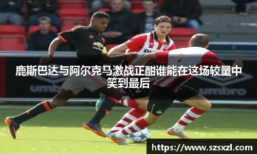 鹿斯巴达与阿尔克马激战正酣谁能在这场较量中笑到最后