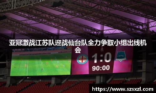 亚冠激战江苏队迎战仙台队全力争取小组出线机会