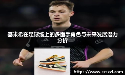 基米希在足球场上的多面手角色与未来发展潜力分析