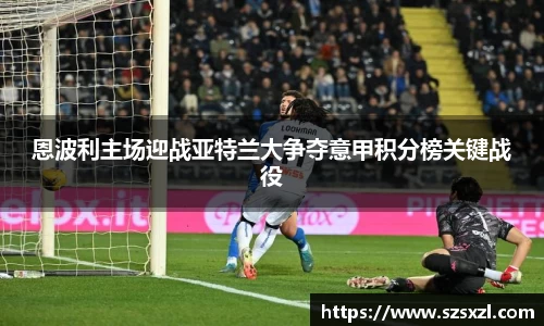 恩波利主场迎战亚特兰大争夺意甲积分榜关键战役