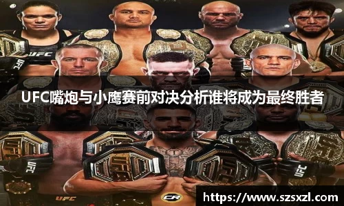 UFC嘴炮与小鹰赛前对决分析谁将成为最终胜者