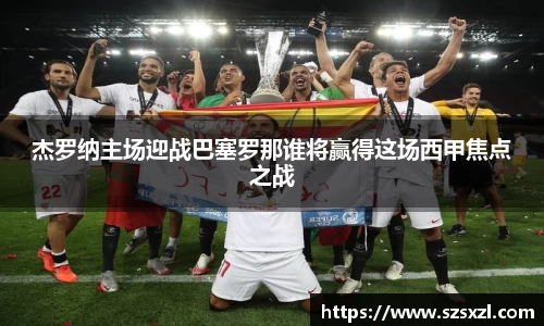 杰罗纳主场迎战巴塞罗那谁将赢得这场西甲焦点之战