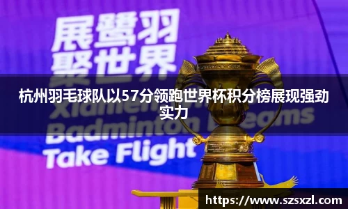 杭州羽毛球队以57分领跑世界杯积分榜展现强劲实力