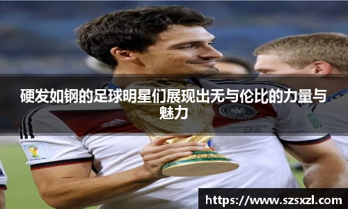 硬发如钢的足球明星们展现出无与伦比的力量与魅力