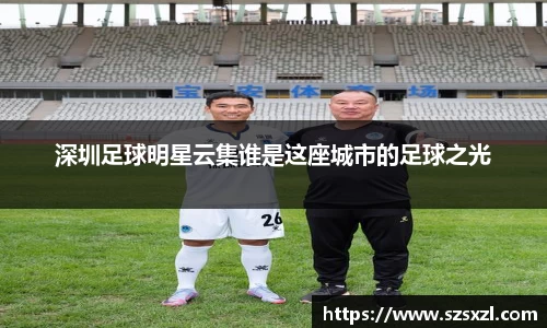 深圳足球明星云集谁是这座城市的足球之光