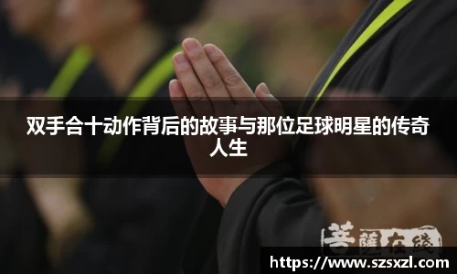 双手合十动作背后的故事与那位足球明星的传奇人生