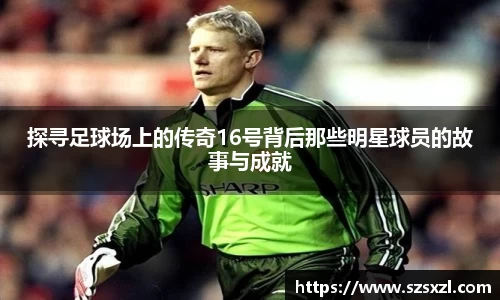 探寻足球场上的传奇16号背后那些明星球员的故事与成就