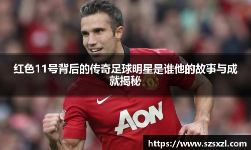 红色11号背后的传奇足球明星是谁他的故事与成就揭秘