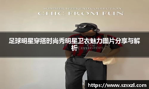 足球明星穿搭时尚秀明星卫衣魅力图片分享与解析
